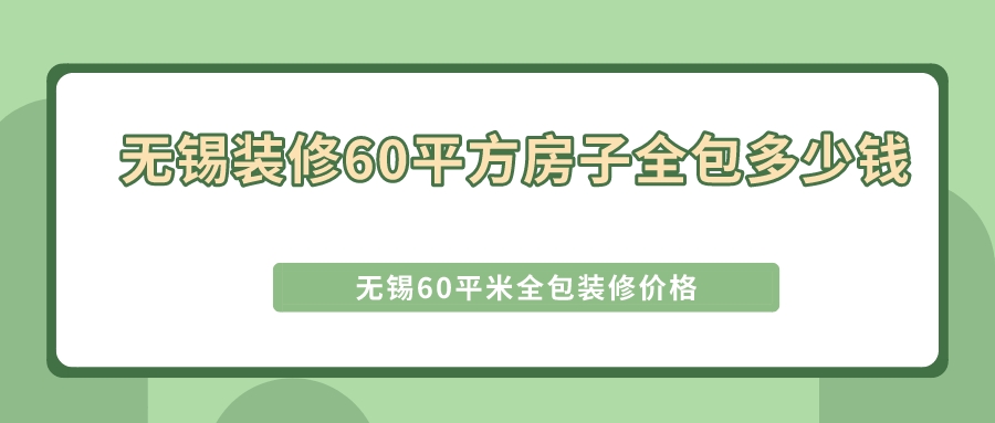 無(wú)錫裝修60平方房子全包多少錢(qián)_無(wú)錫60平米全包裝修價(jià)格