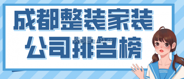 成都整裝家裝公司排名榜，2022成都口碑好的裝修公司